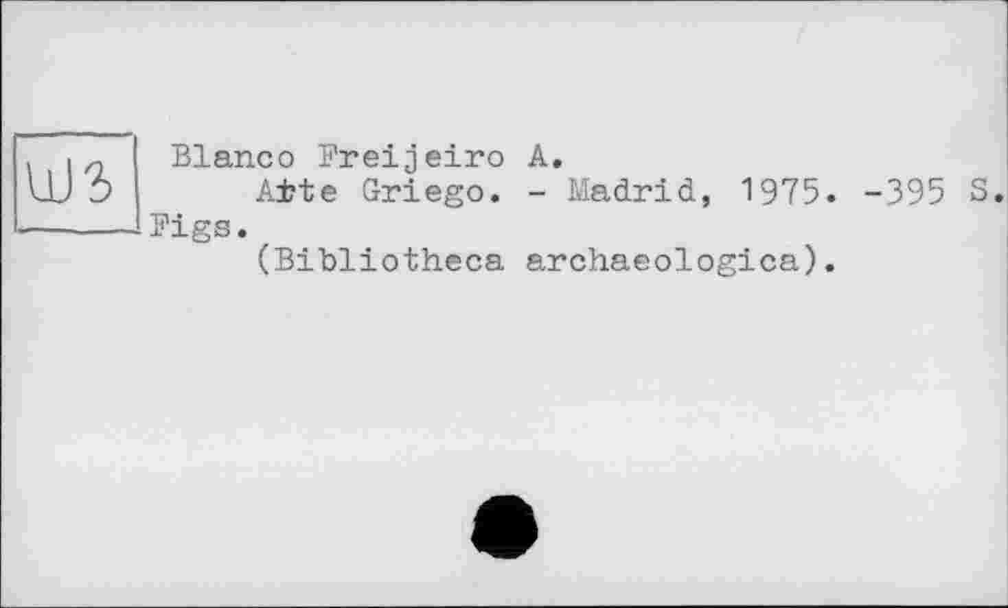 ﻿Blanco Freijeiro A.
A±te Griego. - Madrid, 1975. -395 S. Figs.
(Bibliotheca archaeologica).